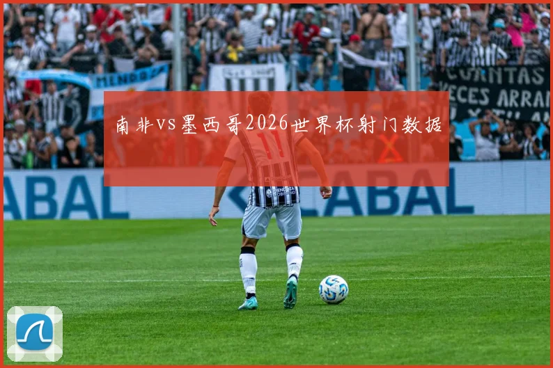 南非vs墨西哥2026世界杯射门数据