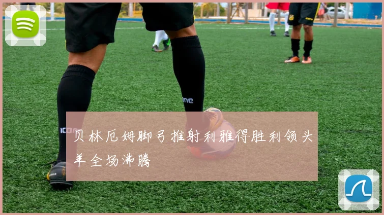 贝林厄姆脚弓推射利雅得胜利领头羊全场沸腾
