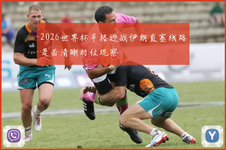 2026世界杯辛格迎战伊朗直塞线路是否清晰对位观察