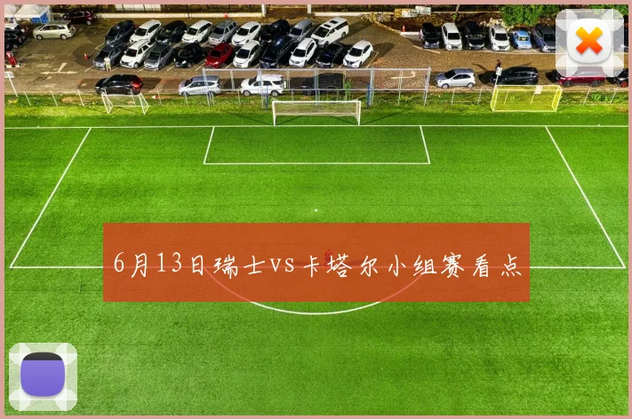 6月13日瑞士vs卡塔尔小组赛看点