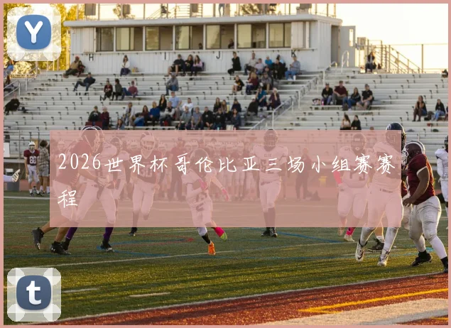 2026世界杯哥伦比亚三场小组赛赛程