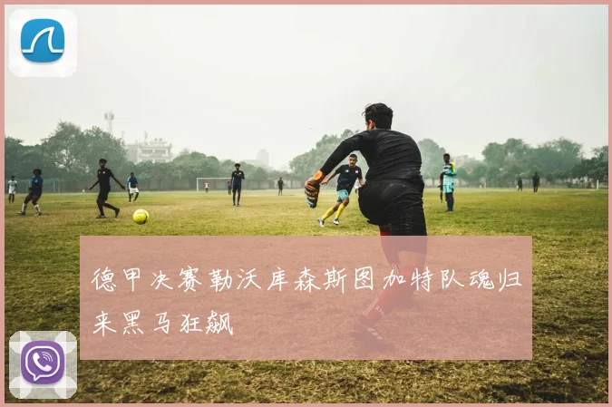 德甲决赛勒沃库森斯图加特队魂归来黑马狂飙