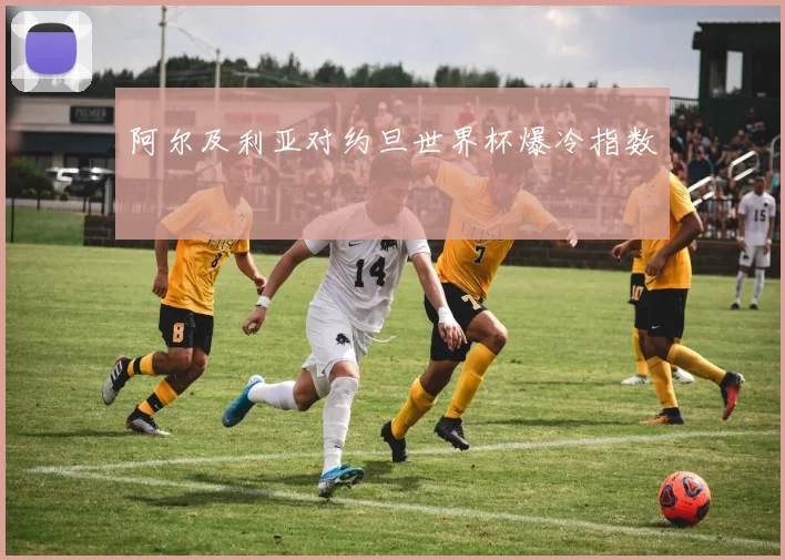 阿尔及利亚对约旦世界杯爆冷指数