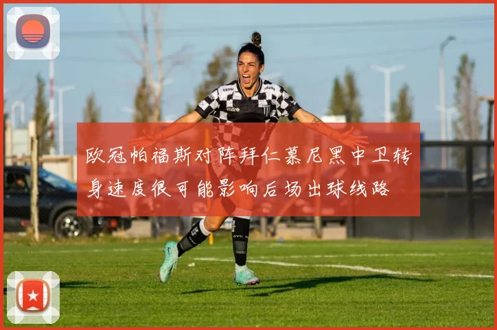 欧冠帕福斯对阵拜仁慕尼黑中卫转身速度很可能影响后场出球线路