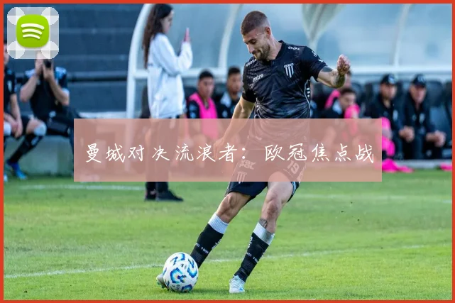 曼城对决流浪者：欧冠焦点战