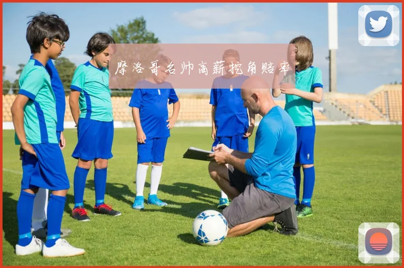 摩洛哥名帅高薪挖角赔率
