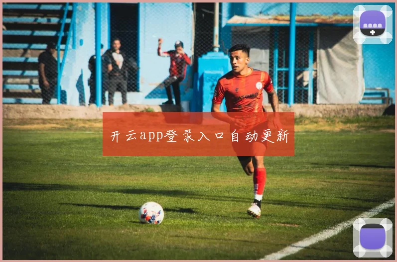 开云app登录入口自动更新