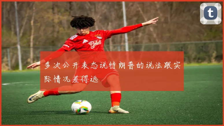 多次公开表态说特朗普的说法跟实际情况差得远