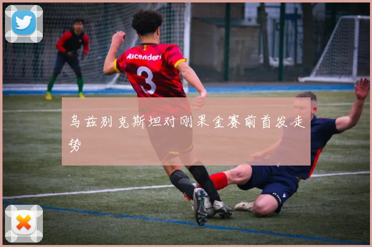 乌兹别克斯坦对刚果金赛前首发走势