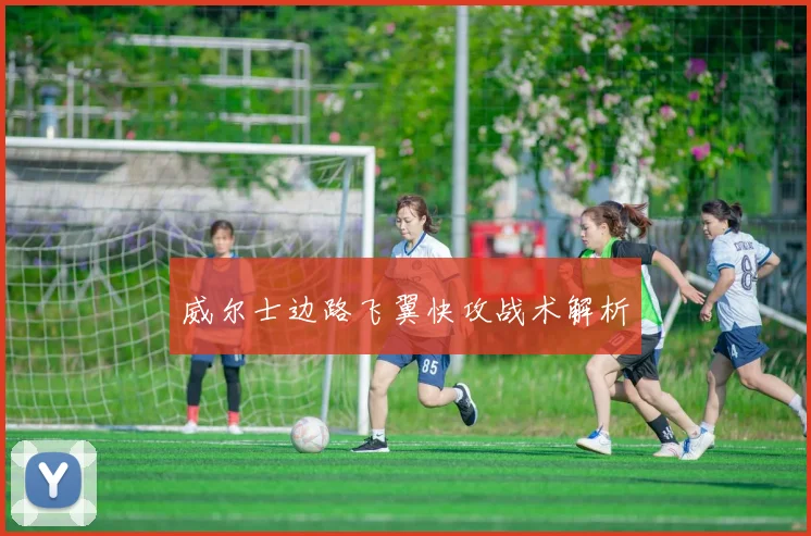 威尔士边路飞翼快攻战术解析