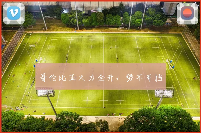 哥伦比亚火力全开，势不可挡