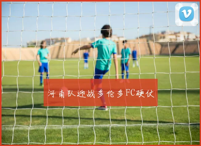 河南队迎战多伦多FC硬仗