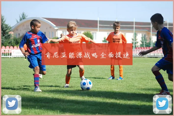 肯尼亚能源战略全面提速
