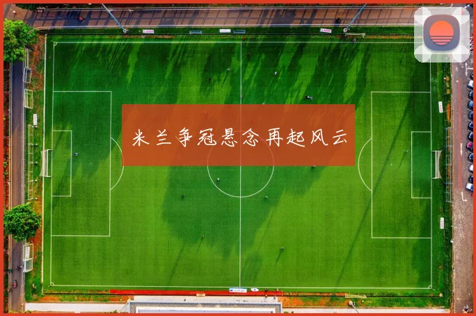 米兰争冠悬念再起风云