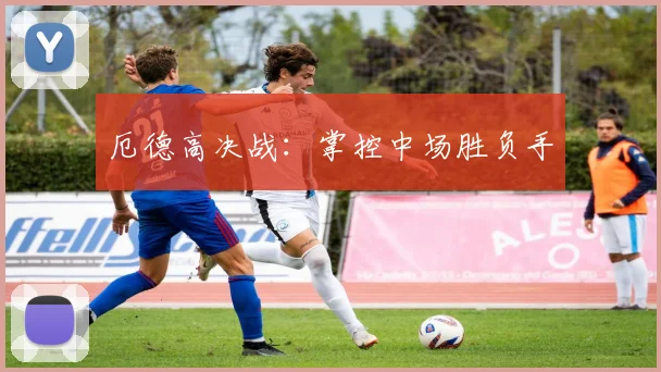 厄德高决战：掌控中场胜负手