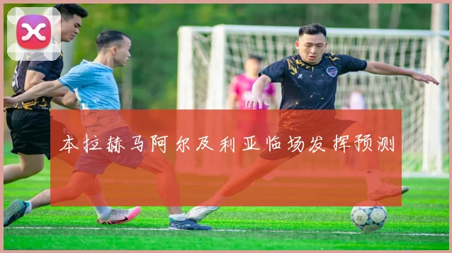 本拉赫马阿尔及利亚临场发挥预测