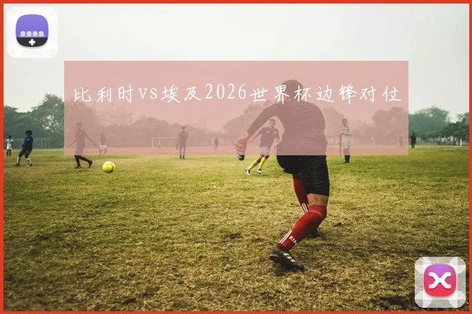 比利时vs埃及2026世界杯边锋对位