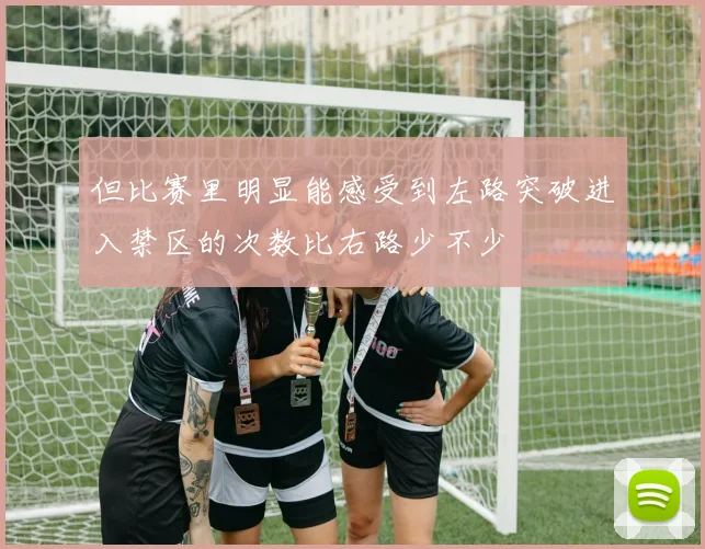 但比赛里明显能感受到左路突破进入禁区的次数比右路少不少