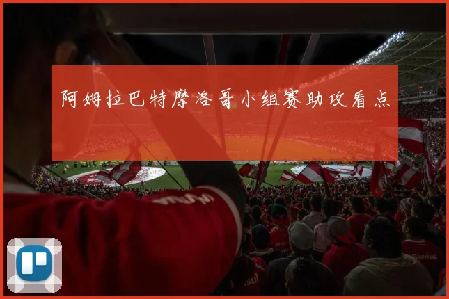 阿姆拉巴特摩洛哥小组赛助攻看点