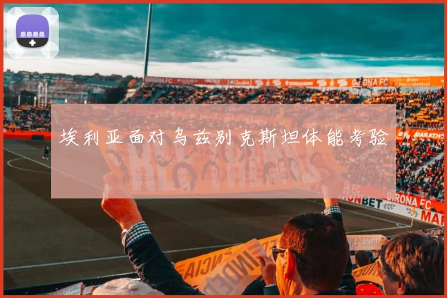 埃利亚面对乌兹别克斯坦体能考验