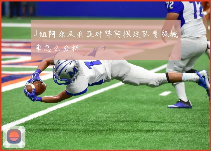 J组阿尔及利亚对阵阿根廷队晋级概率怎么分析