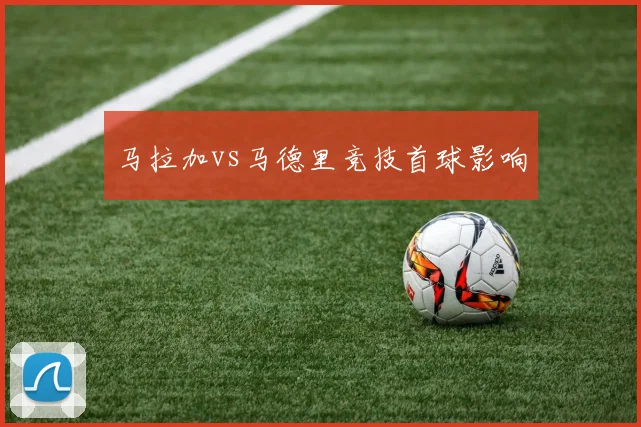 马拉加vs马德里竞技首球影响