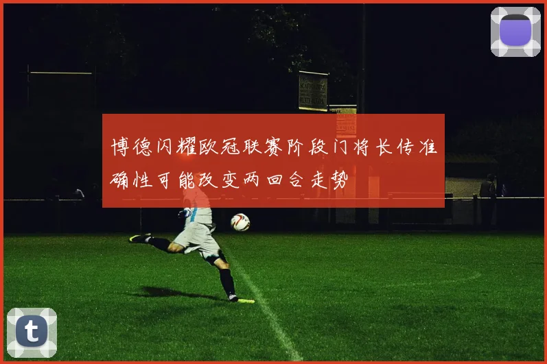 博德闪耀欧冠联赛阶段门将长传准确性可能改变两回合走势