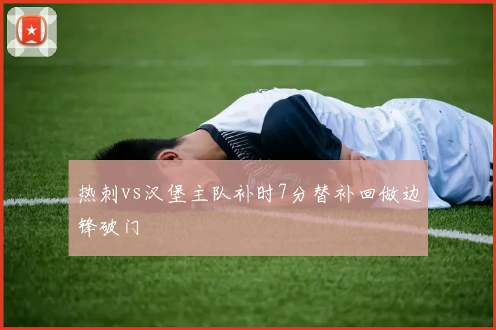 热刺vs汉堡主队补时7分替补回做边锋破门