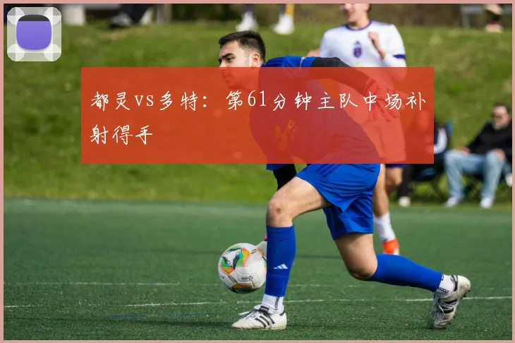 都灵vs多特:第61分钟主队中场补射得手