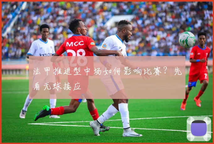 法甲推进型中场如何影响比赛?先看无球接应