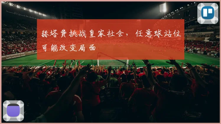 赫塔费挑战皇家社会,任意球站位可能改变局面