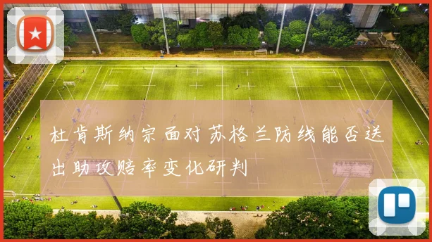 杜肯斯纳宗面对苏格兰防线能否送出助攻赔率变化研判