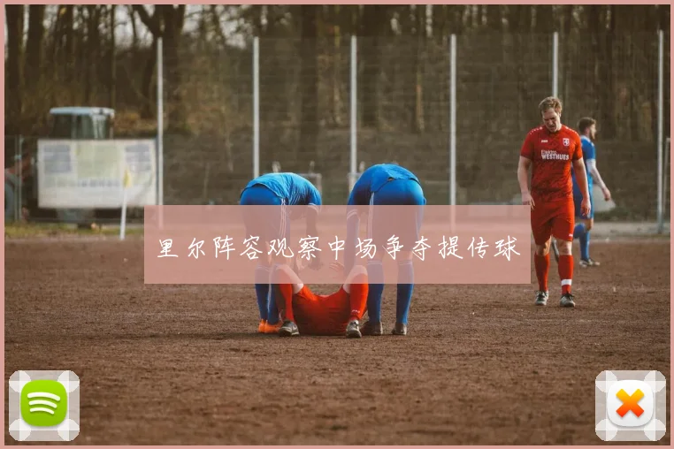 里尔阵容观察中场争夺提传球