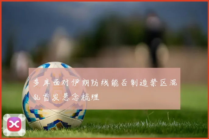 多库面对伊朗防线能否制造禁区混乱首发悬念梳理