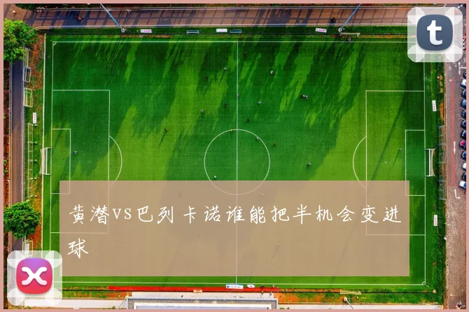 黄潜vs巴列卡诺谁能把半机会变进球