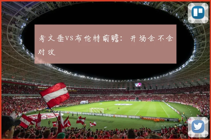 考文垂vs布伦特前瞻：开场会不会对攻