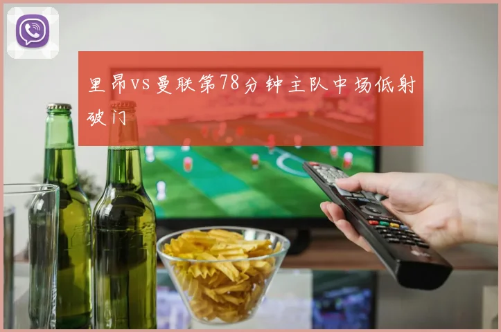 里昂vs曼联第78分钟主队中场低射破门
