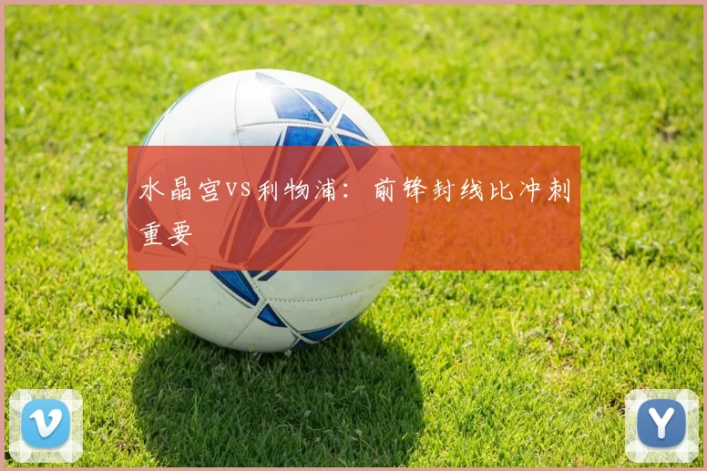 水晶宫vs利物浦:前锋封线比冲刺重要