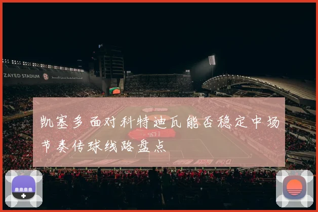 凯塞多面对科特迪瓦能否稳定中场节奏传球线路盘点
