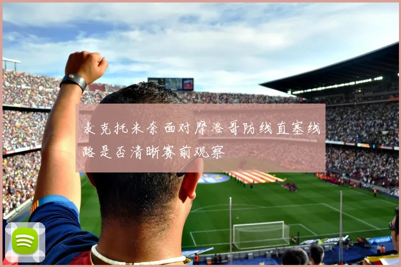 麦克托米奈面对摩洛哥防线直塞线路是否清晰赛前观察